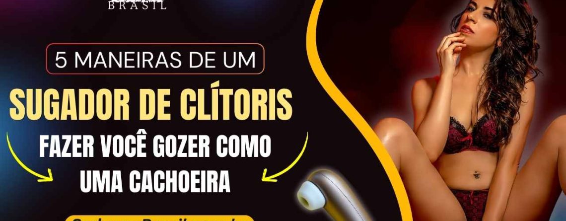 5 Maneiras de um Sugador de Clítoris Fazer Você Gozer Como uma Cachoeira