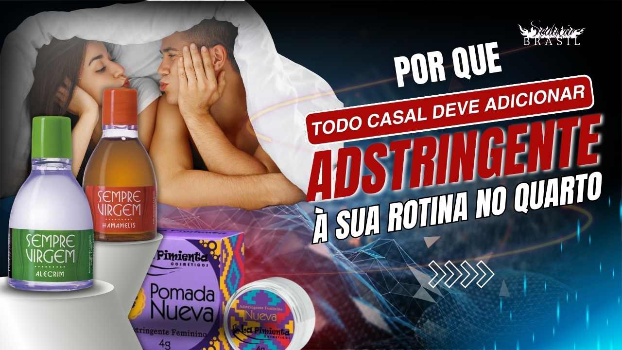 Por que Todo Casal Deve Adicionar Adstringente à Sua Rotina no Quarto