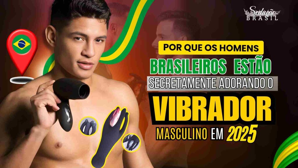 Por Que os Homens Brasileiros Estão Secretamente Adorando o Vibrador Masculino em 2025